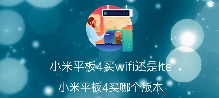 小米平板4买wifi还是lte 小米平板4买哪个版本？